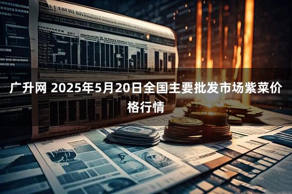广升网 2025年5月20日全国主要批发市场紫菜价格行情