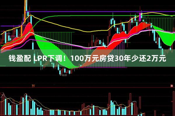 钱盈配 LPR下调！100万元房贷30年少还2万元