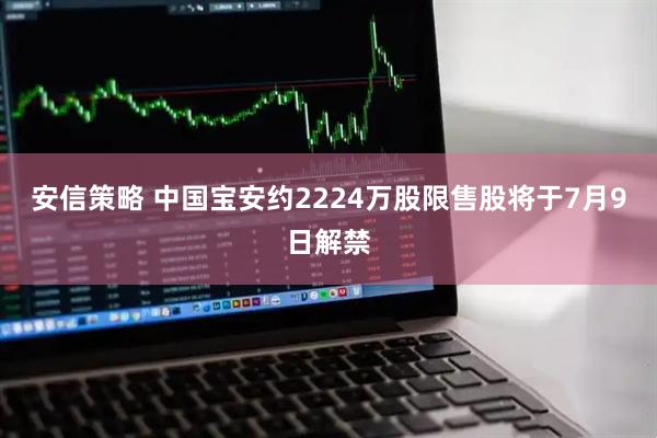 安信策略 中国宝安约2224万股限售股将于7月9日解禁