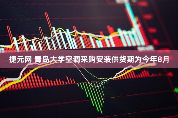 捷元网 青岛大学空调采购安装供货期为今年8月