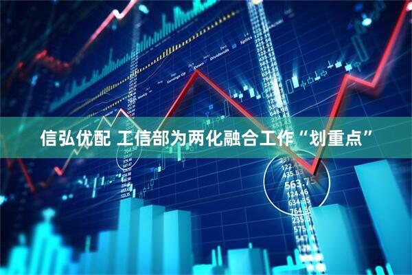 信弘优配 工信部为两化融合工作“划重点”
