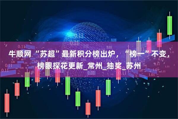牛顺网 “苏超”最新积分榜出炉，“榜一”不变，榜眼探花更新_常州_抽奖_苏州