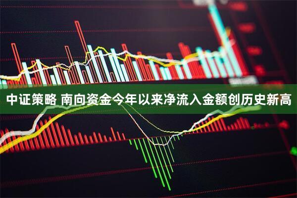 中证策略 南向资金今年以来净流入金额创历史新高