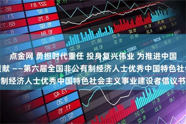 点金网 勇担时代重任 投身复兴伟业 为推进中国式现代化作出新的更大贡献 ——第六届全国非公有制经济人士优秀中国特色社会主义事业建设者倡议书